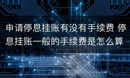 申请停息挂账有没有手续费 停息挂账一般的手续费是怎么算的