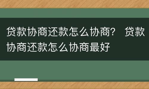 贷款协商还款怎么协商？ 贷款协商还款怎么协商最好