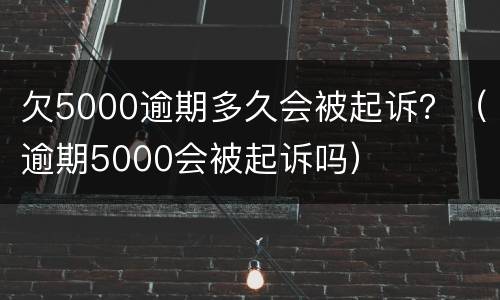 欠5000逾期多久会被起诉？（逾期5000会被起诉吗）