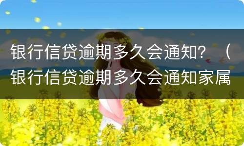 银行信贷逾期多久会通知？（银行信贷逾期多久会通知家属）