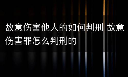故意伤害他人的如何判刑 故意伤害罪怎么判刑的