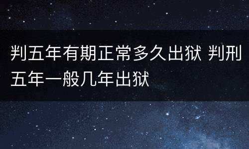 判五年有期正常多久出狱 判刑五年一般几年出狱