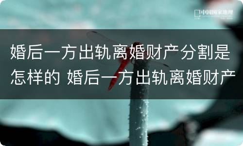 婚后一方出轨离婚财产分割是怎样的 婚后一方出轨离婚财产分割是怎样的程序