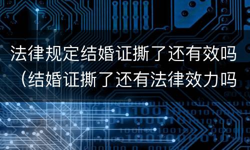 法律规定结婚证撕了还有效吗（结婚证撕了还有法律效力吗）