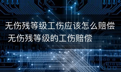 无伤残等级工伤应该怎么赔偿 无伤残等级的工伤赔偿