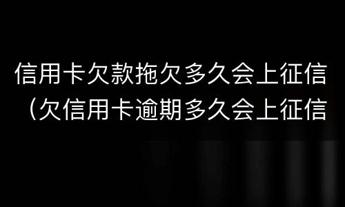 信用卡欠款拖欠多久会上征信（欠信用卡逾期多久会上征信）