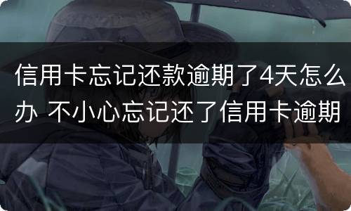 信用卡忘记还款逾期了4天怎么办 不小心忘记还了信用卡逾期4天怎么办