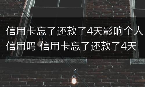 信用卡忘了还款了4天影响个人信用吗 信用卡忘了还款了4天影响个人信用吗知乎