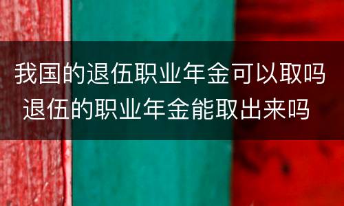 我国的退伍职业年金可以取吗 退伍的职业年金能取出来吗