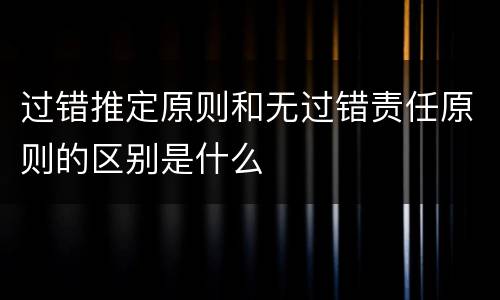 过错推定原则和无过错责任原则的区别是什么
