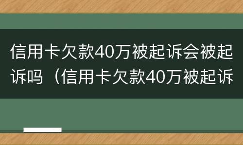 信用卡欠款40万被起诉会被起诉吗（信用卡欠款40万被起诉会被起诉吗）