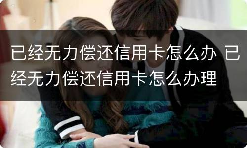 已经无力偿还信用卡怎么办 已经无力偿还信用卡怎么办理