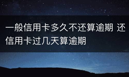 一般信用卡多久不还算逾期 还信用卡过几天算逾期