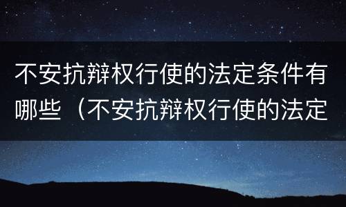 不安抗辩权行使的法定条件有哪些（不安抗辩权行使的法定条件有哪些规定）
