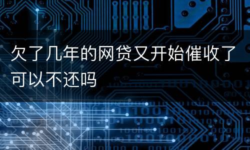 欠了几年的网贷又开始催收了可以不还吗