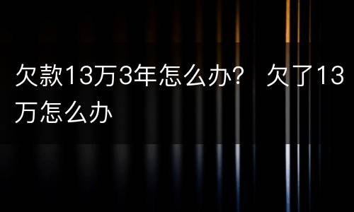 欠款13万3年怎么办？ 欠了13万怎么办
