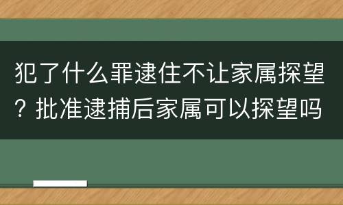 犯了什么罪逮住不让家属探望? 批准逮捕后家属可以探望吗
