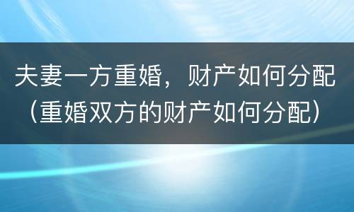 夫妻一方重婚，财产如何分配（重婚双方的财产如何分配）