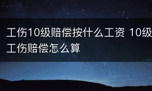 工伤10级赔偿按什么工资 10级工伤赔偿怎么算