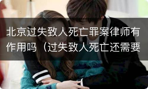 北京过失致人死亡罪案律师有作用吗（过失致人死亡还需要请律师吗）