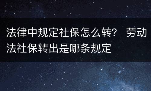 法律中规定社保怎么转？ 劳动法社保转出是哪条规定
