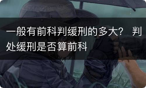 一般有前科判缓刑的多大？ 判处缓刑是否算前科