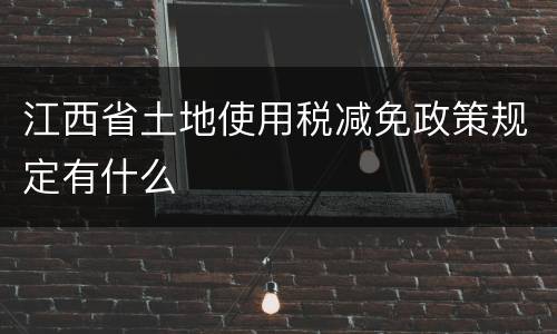 江西省土地使用税减免政策规定有什么
