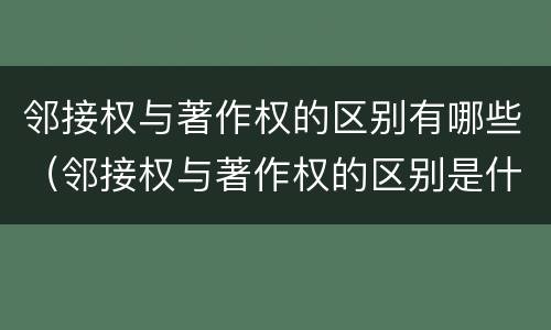 邻接权与著作权的区别有哪些（邻接权与著作权的区别是什么）