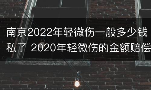 南京2022年轻微伤一般多少钱私了 2020年轻微伤的金额赔偿标准