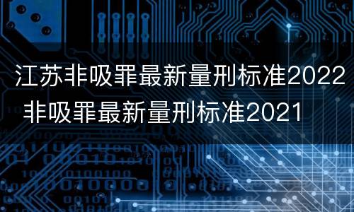 江苏非吸罪最新量刑标准2022 非吸罪最新量刑标准2021