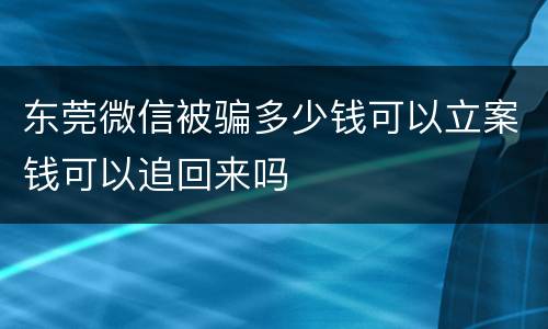 东莞微信被骗多少钱可以立案钱可以追回来吗