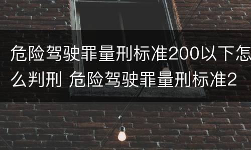 危险驾驶罪量刑标准200以下怎么判刑 危险驾驶罪量刑标准200以下怎么判刑的