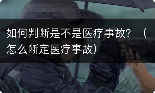 如何判断是不是医疗事故？（怎么断定医疗事故）
