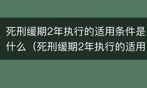死刑缓期2年执行的适用条件是什么（死刑缓期2年执行的适用条件是什么意思）