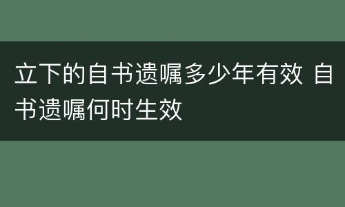 立下的自书遗嘱多少年有效 自书遗嘱何时生效