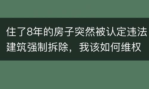 住了8年的房子突然被认定违法建筑强制拆除，我该如何维权？