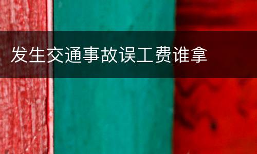发生交通事故误工费谁拿