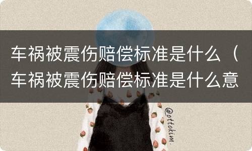 车祸被震伤赔偿标准是什么（车祸被震伤赔偿标准是什么意思）