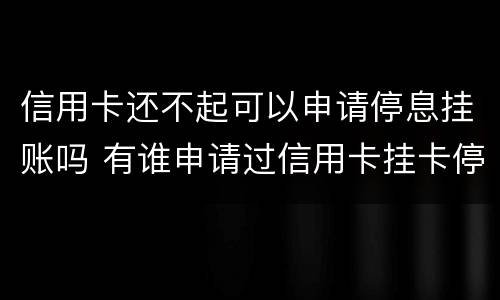 信用卡还不起可以申请停息挂账吗 有谁申请过信用卡挂卡停息