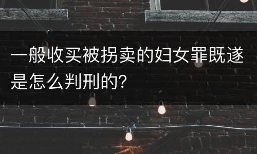 一般收买被拐卖的妇女罪既遂是怎么判刑的？