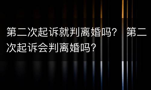 第二次起诉就判离婚吗？ 第二次起诉会判离婚吗?