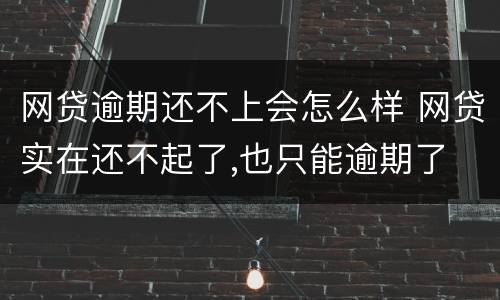 网贷逾期还不上会怎么样 网贷实在还不起了,也只能逾期了