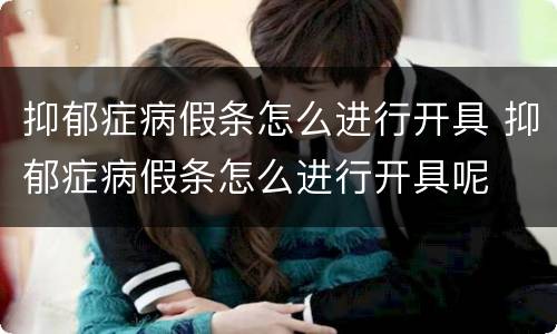 抑郁症病假条怎么进行开具 抑郁症病假条怎么进行开具呢