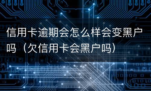信用卡逾期会怎么样会变黑户吗（欠信用卡会黑户吗）