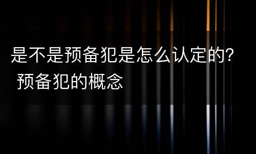 是不是预备犯是怎么认定的？ 预备犯的概念
