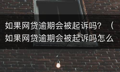 如果网贷逾期会被起诉吗？（如果网贷逾期会被起诉吗怎么办）