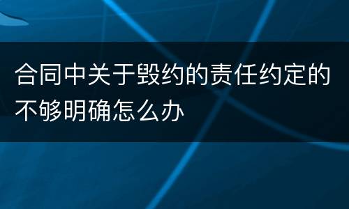 合同中关于毁约的责任约定的不够明确怎么办
