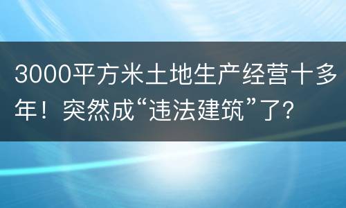 3000平方米土地生产经营十多年！突然成“违法建筑”了？
