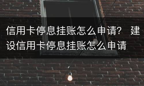 信用卡停息挂账怎么申请？ 建设信用卡停息挂账怎么申请