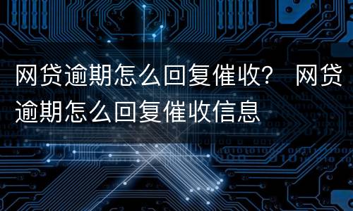 网贷逾期怎么回复催收？ 网贷逾期怎么回复催收信息